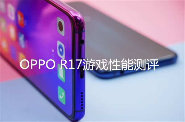 oppo R17游戏性能评测 oppo r17玩吃鸡卡不卡？