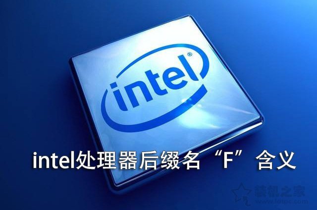 intel CPU后面带F是什么意思？Intel处理器后面带“F”含义详解