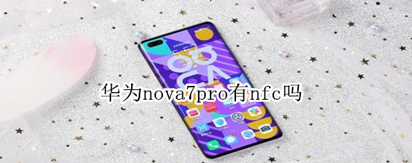 华为nova7 pro有NFC吗？华为nova7 pro有NFC功能，支持读卡器模式