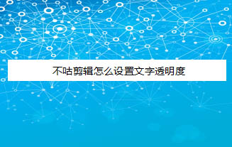 不咕剪辑APP设置视频字幕的透明度的方法