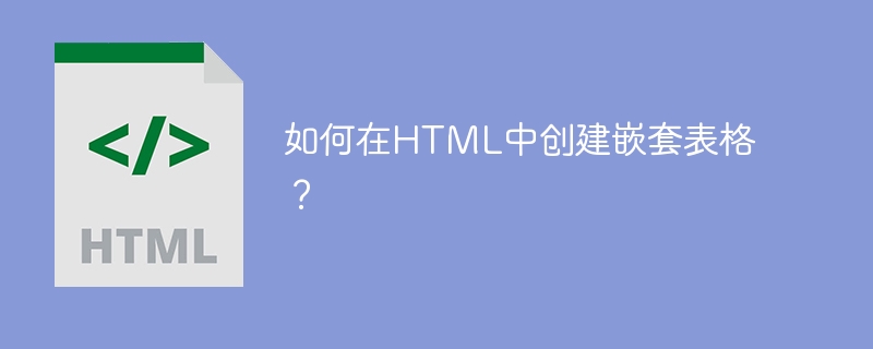 在HTML中创建嵌套表格的方法及代码