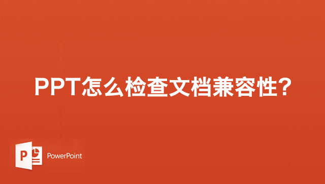 PPT怎么检查文档兼容性？PPT演示文稿检查文档兼容性的方法