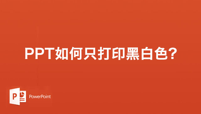 PPT如何只打印黑白颜色？PPT幻灯片打印黑白不打印彩色的方法