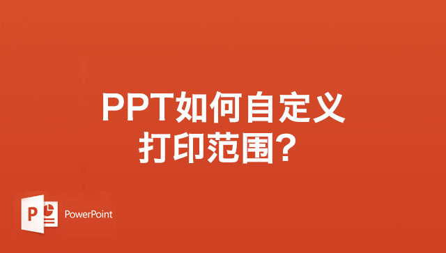 PPT如何自定义打印范围？PPT幻灯片自定义打印范围的方法