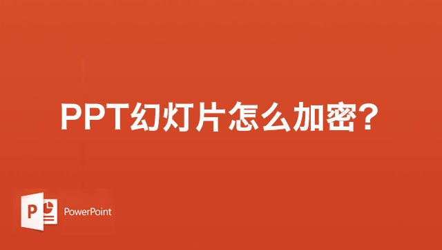 PPT幻灯片怎么加密？PPT演示文稿加密幻灯片的方法