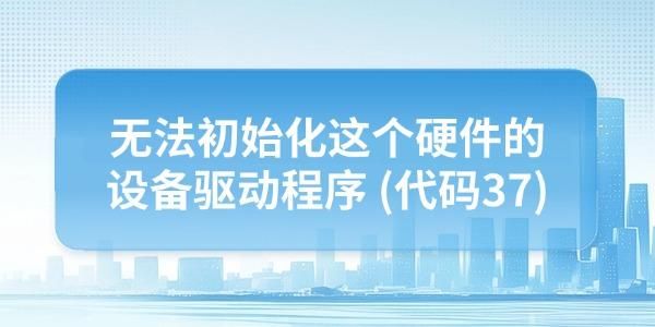 电脑提示无法初始化这个硬件的设备驱动程序(代码37)的解决方法